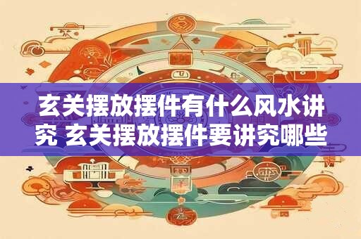 玄关摆放摆件有什么风水讲究 玄关摆放摆件要讲究哪些风水