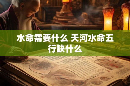 水命需要什么 天河水命五行缺什么