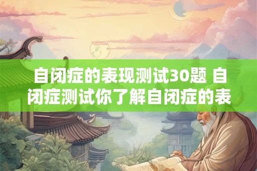 自闭症的表现测试30题 自闭症测试你了解自闭症的表现吗