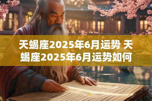 天蝎座2025年6月运势 天蝎座2025年6月运势如何
