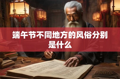 端午节不同地方的风俗分别是什么