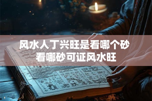 风水人丁兴旺是看哪个砂 看哪砂可证风水旺