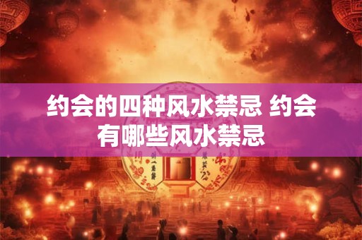 约会的四种风水禁忌 约会有哪些风水禁忌