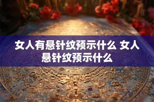 女人有悬针纹预示什么 女人悬针纹预示什么