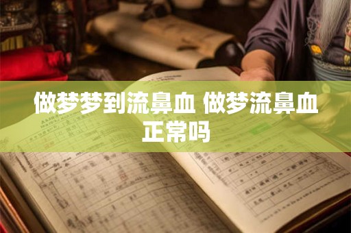 做梦梦到流鼻血 做梦流鼻血正常吗