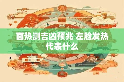 面热测吉凶预兆 左脸发热代表什么