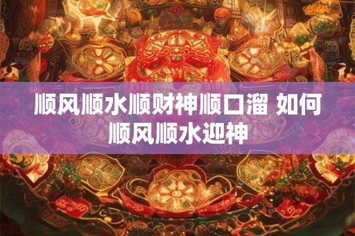 顺风顺水顺财神顺口溜 如何顺风顺水迎神