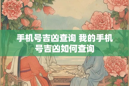 手机号吉凶查询 我的手机号吉凶如何查询