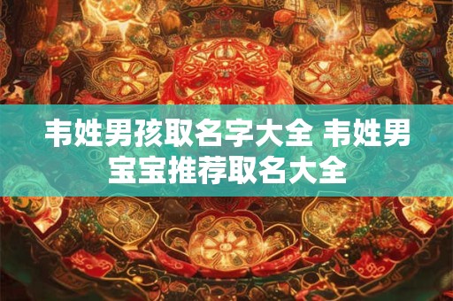韦姓男孩取名字大全 韦姓男宝宝推荐取名大全