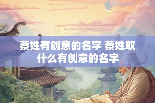 蔡姓有创意的名字 蔡姓取什么有创意的名字