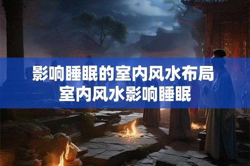 影响睡眠的室内风水布局 室内风水影响睡眠