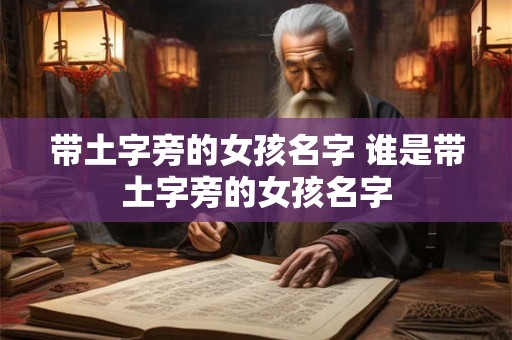 带土字旁的女孩名字 谁是带土字旁的女孩名字