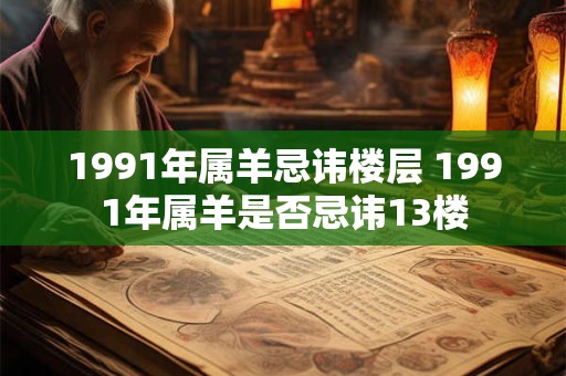 1991年属羊忌讳楼层 1991年属羊是否忌讳13楼