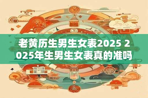 老黄历生男生女表2025 2025年生男生女表真的准吗