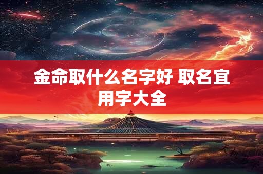 金命取什么名字好 取名宜用字大全