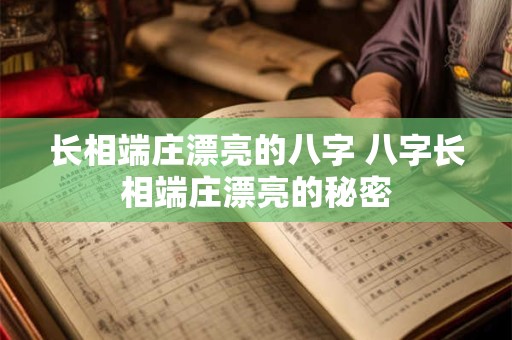 长相端庄漂亮的八字 八字长相端庄漂亮的秘密