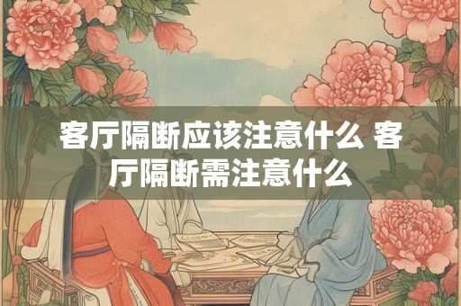 客厅隔断应该注意什么 客厅隔断需注意什么