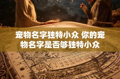 宠物名字独特小众 你的宠物名字是否够独特小众