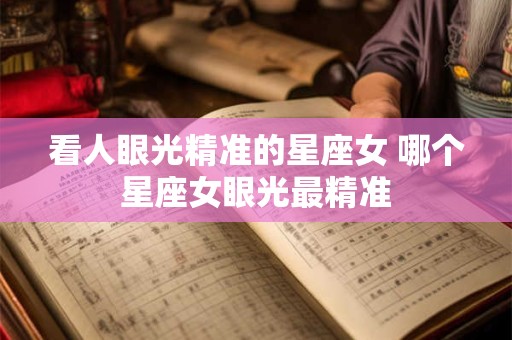 看人眼光精准的星座女 哪个星座女眼光最精准