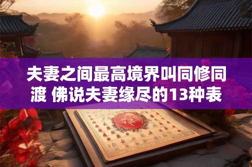 夫妻之间最高境界叫同修同渡 佛说夫妻缘尽的13种表现
