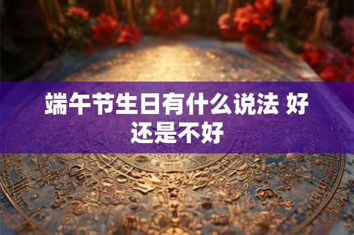 端午节生日有什么说法 好还是不好