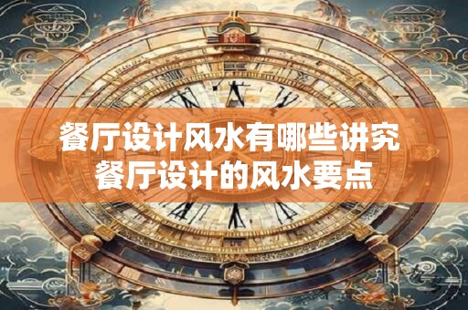 餐厅设计风水有哪些讲究 餐厅设计的风水要点 餐厅设计风水有哪些讲究 餐厅设计的风水要点