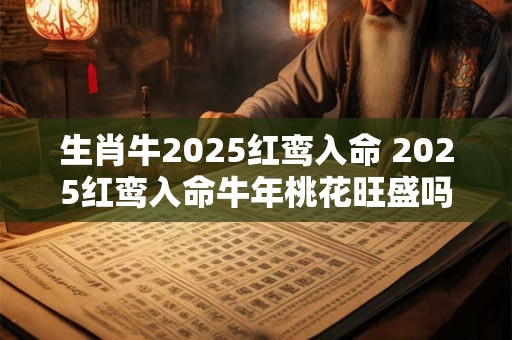 生肖牛2025红鸾入命 2025红鸾入命牛年桃花旺盛吗