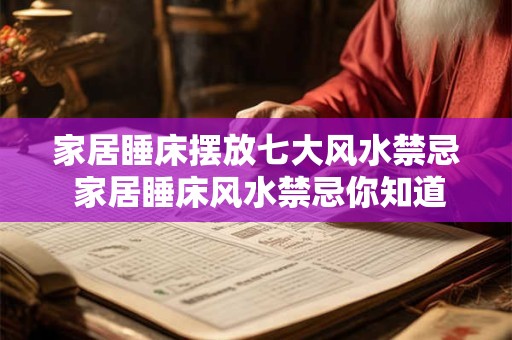 家居睡床摆放七大风水禁忌 家居睡床风水禁忌你知道几个
