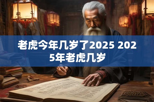 老虎今年几岁了2025 2025年老虎几岁