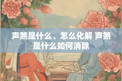 声煞是什么、怎么化解 声煞是什么如何消除
