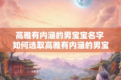 高雅有内涵的男宝宝名字 如何选取高雅有内涵的男宝宝名字