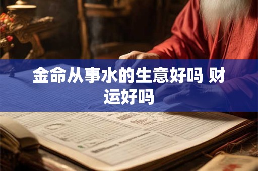 金命从事水的生意好吗 财运好吗