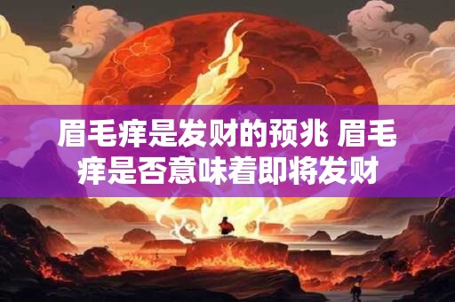 眉毛痒是发财的预兆 眉毛痒是否意味着即将发财