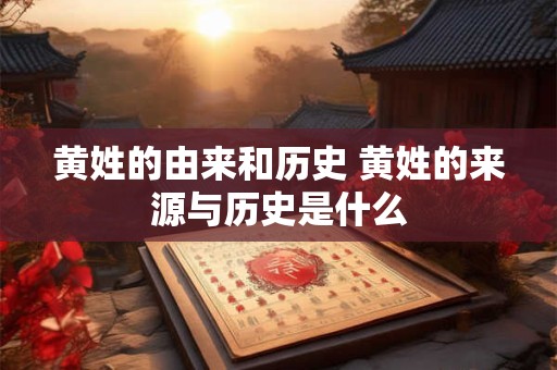 黄姓的由来和历史 黄姓的来源与历史是什么