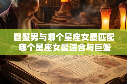 巨蟹男与哪个星座女最匹配 哪个星座女最适合与巨蟹男搭配