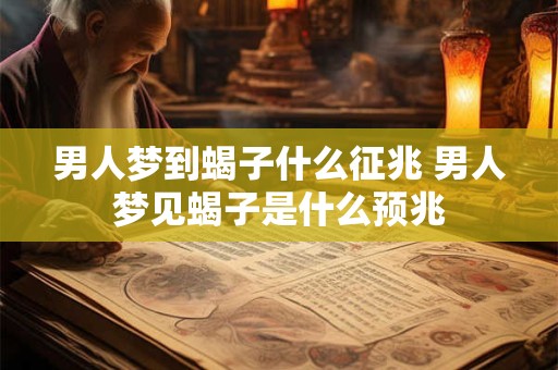 男人梦到蝎子什么征兆 男人梦见蝎子是什么预兆