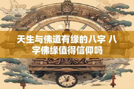 天生与佛道有缘的八字 八字佛缘值得信仰吗