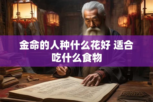 金命的人种什么花好 适合吃什么食物