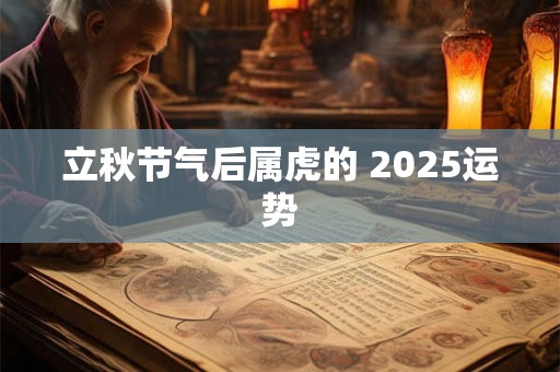 立秋节气后属虎的 2025运势