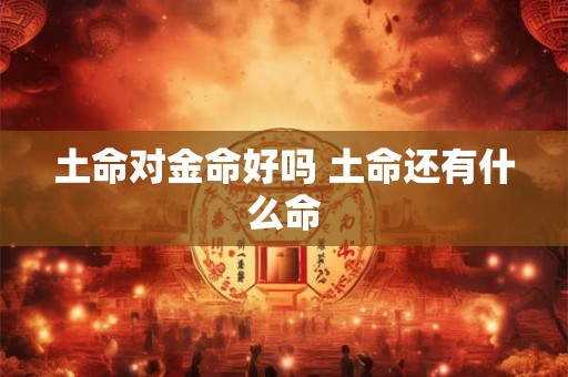 土命对金命好吗 土命还有什么命
