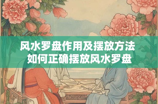 风水罗盘作用及摆放方法 如何正确摆放风水罗盘