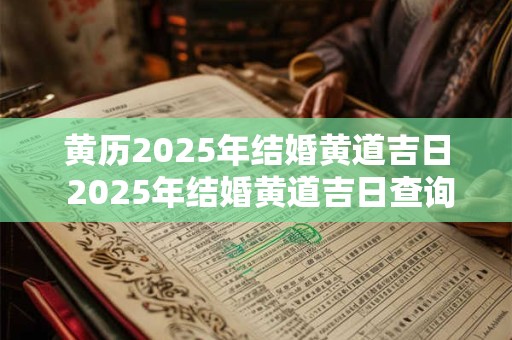 黄历2025年结婚黄道吉日 2025年结婚黄道吉日查询
