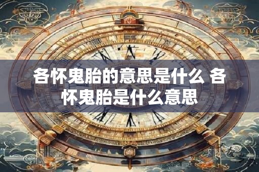 各怀鬼胎的意思是什么 各怀鬼胎是什么意思