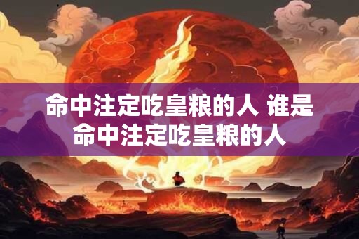 命中注定吃皇粮的人 谁是命中注定吃皇粮的人