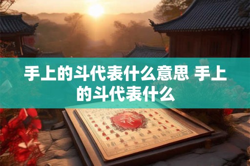 手上的斗代表什么意思 手上的斗代表什么