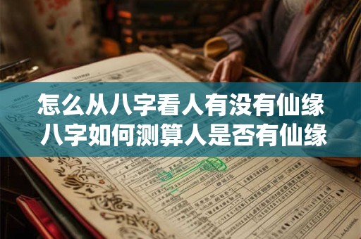怎么从八字看人有没有仙缘 八字如何测算人是否有仙缘