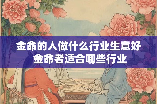 金命的人做什么行业生意好 金命者适合哪些行业