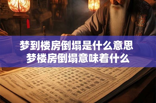 梦到楼房倒塌是什么意思 梦楼房倒塌意味着什么