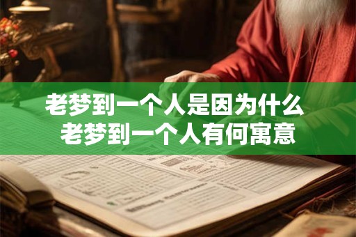 老梦到一个人是因为什么 老梦到一个人有何寓意