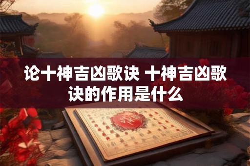 论十神吉凶歌诀 十神吉凶歌诀的作用是什么